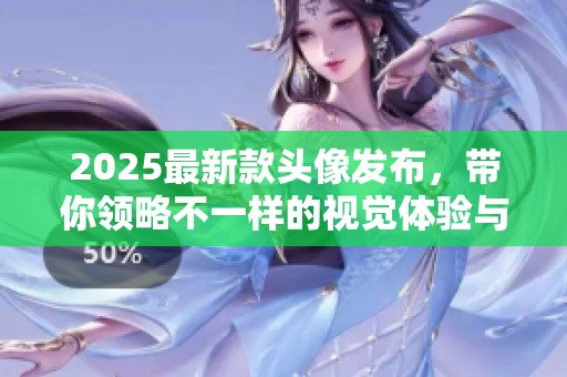 2025最新款头像发布，带你领略不一样的视觉体验与风格