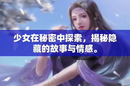 少女在秘密中探索，揭秘隐藏的故事与情感。