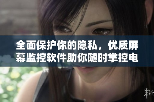 全面保护你的隐私，优质屏幕监控软件助你随时掌控电脑动态