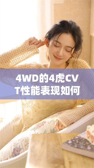 4WD的4虎CVT性能表现如何？探讨其在越野驾驶中的优势和特点