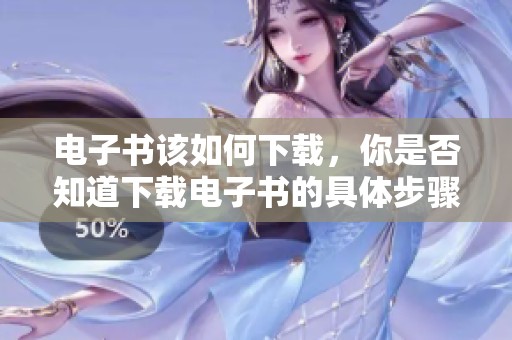电子书该如何下载，你是否知道下载电子书的具体步骤和方法呢