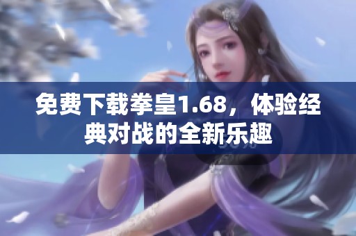 免费下载拳皇1.68，体验经典对战的全新乐趣