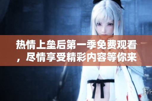 热情上垒后第一季免费观看，尽情享受精彩内容等你来体验！