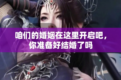 咱们的婚姻在这里开启吧，你准备好结婚了吗