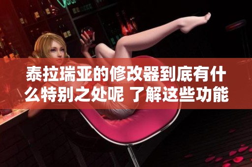 泰拉瑞亚的修改器到底有什么特别之处呢 了解这些功能帮你更好地游戏