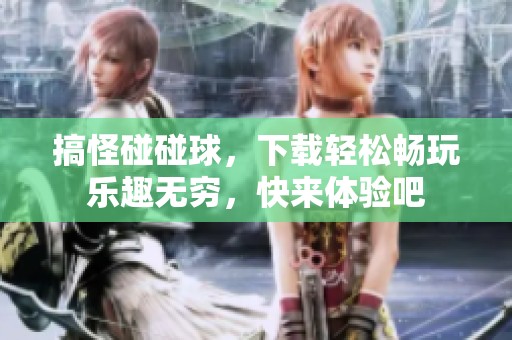 搞怪碰碰球，下载轻松畅玩乐趣无穷，快来体验吧