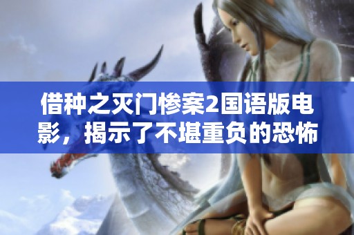 借种之灭门惨案2国语版电影，揭示了不堪重负的恐怖故事与真相。