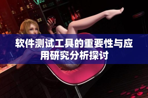 软件测试工具的重要性与应用研究分析探讨