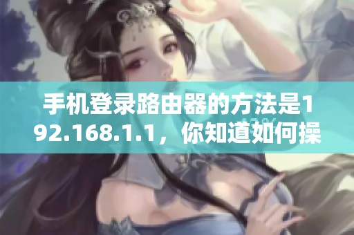 手机登录路由器的方法是192.168.1.1，你知道如何操作吗