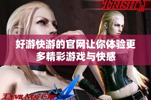 好游快游的官网让你体验更多精彩游戏与快感