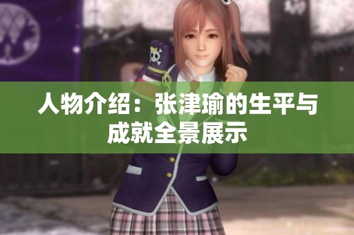 人物介绍：张津瑜的生平与成就全景展示