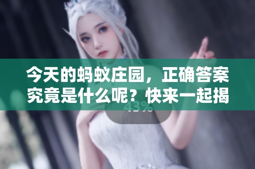 今天的蚂蚁庄园，正确答案究竟是什么呢？快来一起揭晓吧！