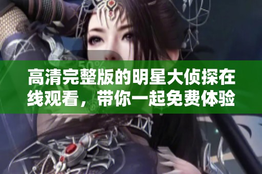 高清完整版的明星大侦探在线观看，带你一起免费体验侦探的精彩故事