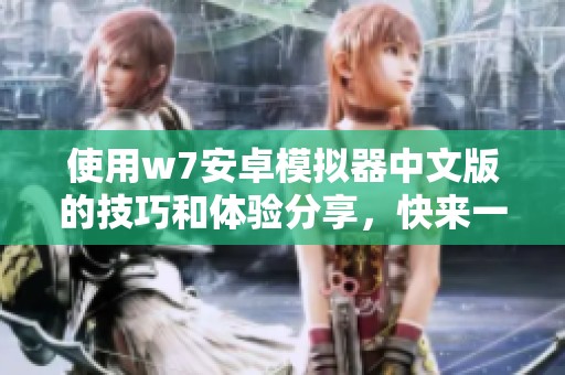 使用w7安卓模拟器中文版的技巧和体验分享，快来一起探索吧