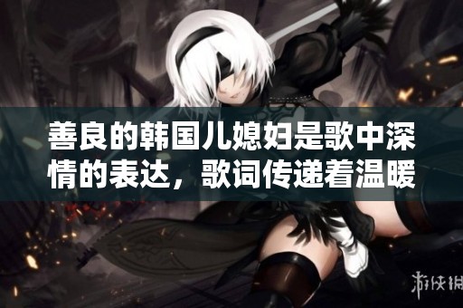 善良的韩国儿媳妇是歌中深情的表达，歌词传递着温暖与关爱