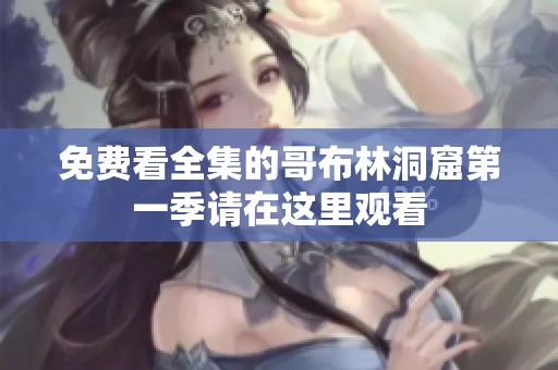 免费看全集的哥布林洞窟第一季请在这里观看