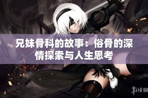 兄妹骨科的故事：俗骨的深情探索与人生思考