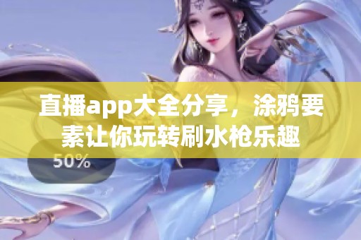 直播app大全分享，涂鸦要素让你玩转刷水枪乐趣