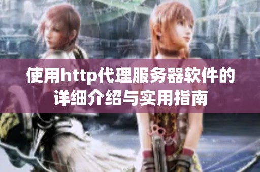 使用http代理服务器软件的详细介绍与实用指南