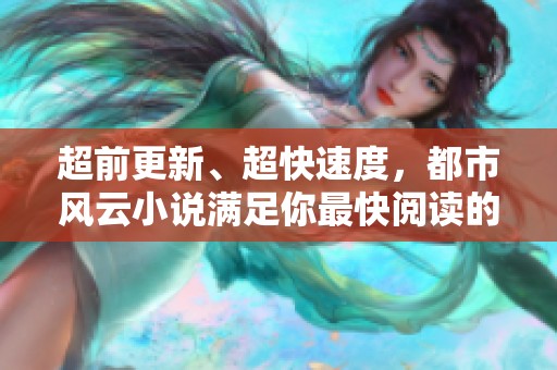 超前更新、超快速度，都市风云小说满足你最快阅读的需求