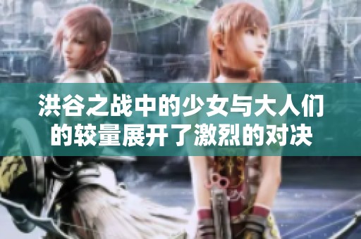 洪谷之战中的少女与大人们的较量展开了激烈的对决