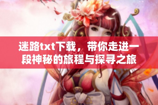 迷路txt下载，带你走进一段神秘的旅程与探寻之旅