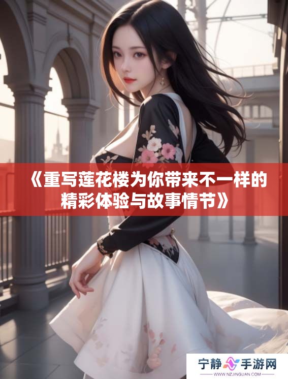 《重写莲花楼为你带来不一样的精彩体验与故事情节》