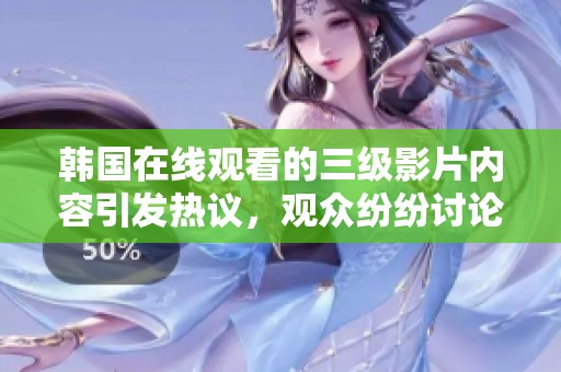 韩国在线观看的三级影片内容引发热议，观众纷纷讨论观看体验