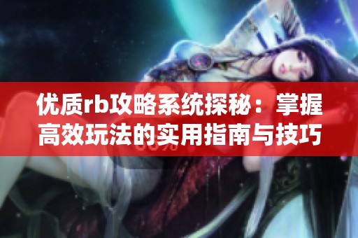 优质rb攻略系统探秘：掌握高效玩法的实用指南与技巧分享