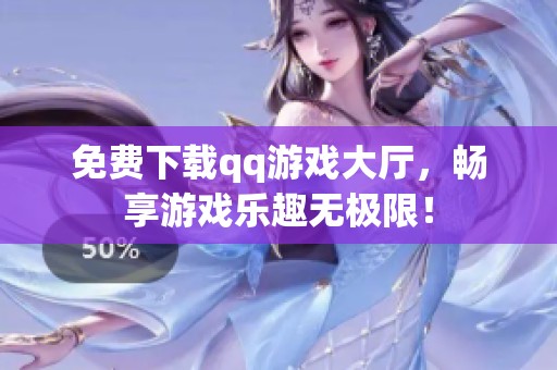 免费下载qq游戏大厅，畅享游戏乐趣无极限！
