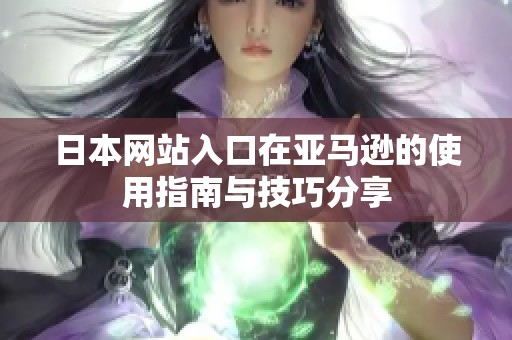 日本网站入口在亚马逊的使用指南与技巧分享