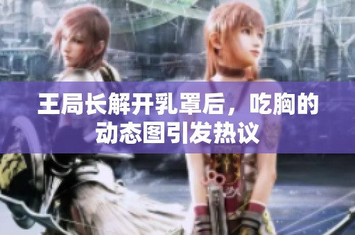 王局长解开乳罩后，吃胸的动态图引发热议