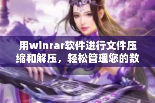 用winrar软件进行文件压缩和解压，轻松管理您的数据和资料