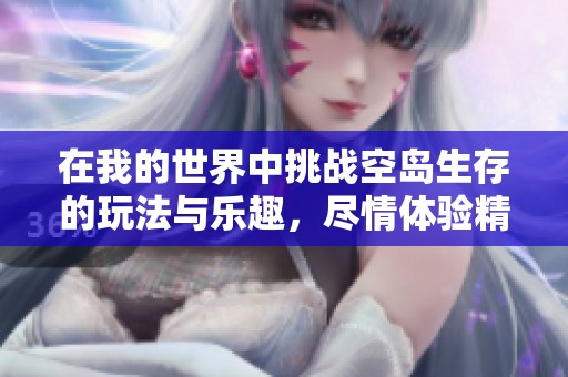 在我的世界中挑战空岛生存的玩法与乐趣，尽情体验精彩冒险之旅