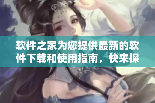 软件之家为您提供最新的软件下载和使用指南，快来探索更多吧！