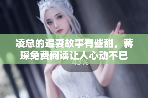 凌总的追妻故事有些甜，蒋琛免费阅读让人心动不已