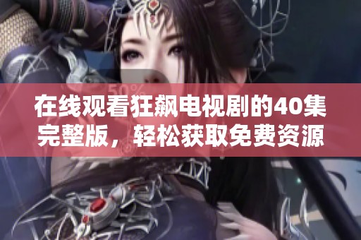 在线观看狂飙电视剧的40集完整版，轻松获取免费资源尽在这里！