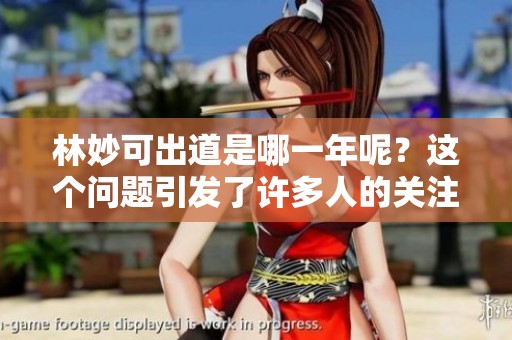 林妙可出道是哪一年呢？这个问题引发了许多人的关注。