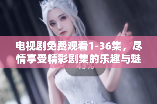 电视剧免费观看1-36集，尽情享受精彩剧集的乐趣与魅力！