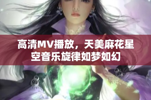 高清MV播放，天美麻花星空音乐旋律如梦如幻