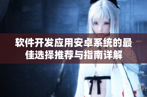 软件开发应用安卓系统的最佳选择推荐与指南详解