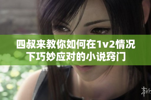 四叔来教你如何在1v2情况下巧妙应对的小说窍门