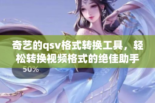 奇艺的qsv格式转换工具，轻松转换视频格式的绝佳助手