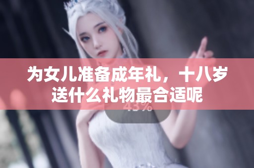 为女儿准备成年礼，十八岁送什么礼物最合适呢