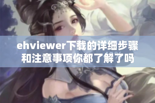 ehviewer下载的详细步骤和注意事项你都了解了吗
