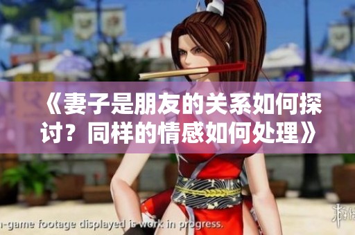 《妻子是朋友的关系如何探讨？同样的情感如何处理》