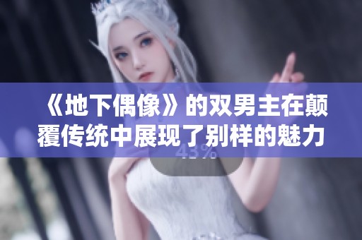 《地下偶像》的双男主在颠覆传统中展现了别样的魅力与奋斗历程