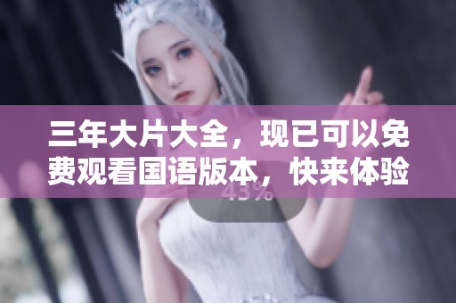 三年大片大全，现已可以免费观看国语版本，快来体验精彩影片！