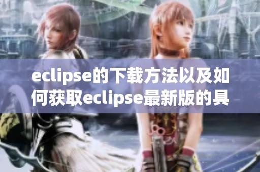 eclipse的下载方法以及如何获取eclipse最新版的具体步骤解析