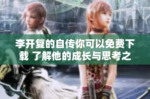 李开复的自传你可以免费下载 了解他的成长与思考之路
